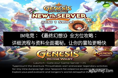 IM电竞：《最终幻想3》全方位攻略：详细流程与资料全面揭秘，让你的冒险更畅快