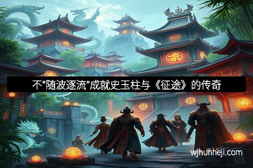 不“随波逐流”成就史玉柱与《征途》的传奇